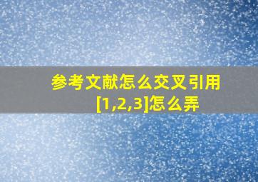 参考文献怎么交叉引用[1,2,3]怎么弄